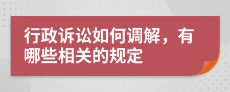 行政訴訟如何調(diào)解，有哪些相關(guān)的規(guī)定