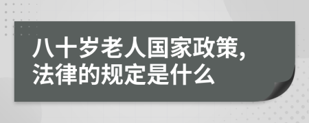 八十歲老人國家政策,法律的規(guī)定是什么