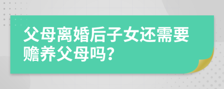 父母離婚后子女還需要贍養(yǎng)父母嗎？