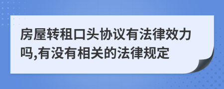房屋轉(zhuǎn)租口頭協(xié)議有法律效力嗎,有沒有相關(guān)的法律規(guī)定