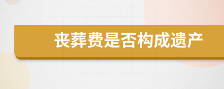 喪葬費是否構(gòu)成遺產(chǎn)