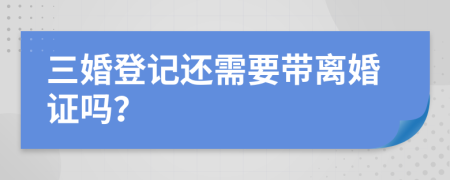 三婚登記還需要帶離婚證嗎？