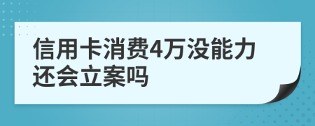 信用卡消費(fèi)4萬(wàn)沒能力還會(huì)立案嗎