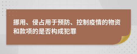 挪用、侵占用于預防、控制疫情的物資和款項的是否構(gòu)成犯罪