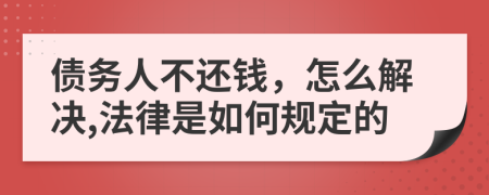 債務人不還錢，怎么解決,法律是如何規(guī)定的