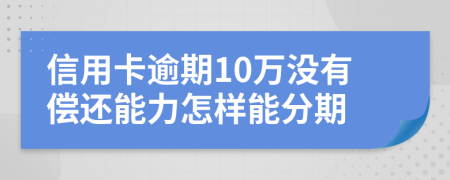 信用卡逾期10萬(wàn)沒(méi)有償還能力怎樣能分期