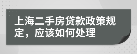 上海二手房貸款政策規(guī)定，應(yīng)該如何處理