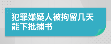 犯罪嫌疑人被拘留幾天能下批捕書
