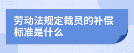 勞動法規(guī)定裁員的補償標(biāo)準(zhǔn)是什么