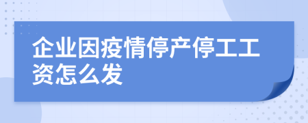 企業(yè)因疫情停產(chǎn)停工工資怎么發(fā)