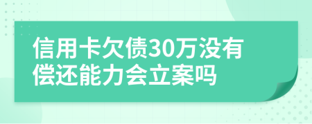 信用卡欠債30萬(wàn)沒(méi)有償還能力會(huì)立案嗎