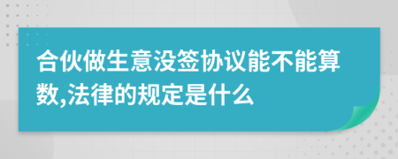 合伙做生意沒簽協(xié)議能不能算數(shù),法律的規(guī)定是什么