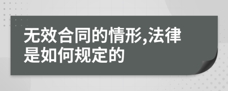 無效合同的情形,法律是如何規(guī)定的