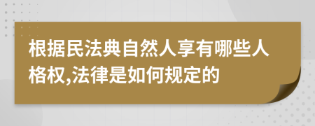 根據民法典自然人享有哪些人格權,法律是如何規(guī)定的