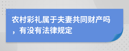 農村彩禮屬于夫妻共同財產嗎，有沒有法律規(guī)定