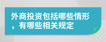 外商投資包括哪些情形，有哪些相關(guān)規(guī)定