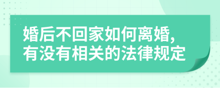 婚后不回家如何離婚,有沒有相關(guān)的法律規(guī)定