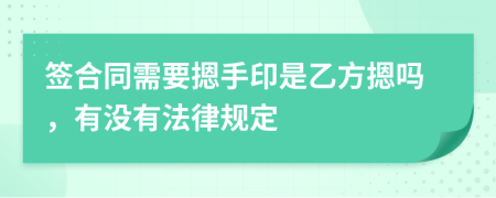 簽合同需要摁手印是乙方摁嗎，有沒有法律規(guī)定
