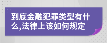 到底金融犯罪類型有什么,法律上該如何規(guī)定