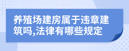 養(yǎng)殖場建房屬于違章建筑嗎,法律有哪些規(guī)定