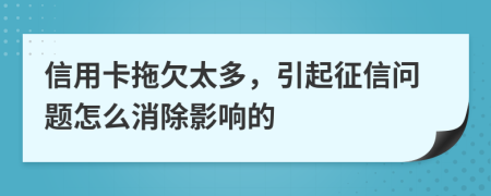 信用卡拖欠太多，引起征信問題怎么消除影響的