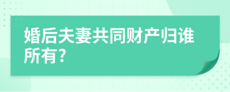 婚后夫妻共同財(cái)產(chǎn)歸誰所有?