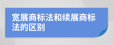 寬展商標(biāo)法和續(xù)展商標(biāo)法的區(qū)別