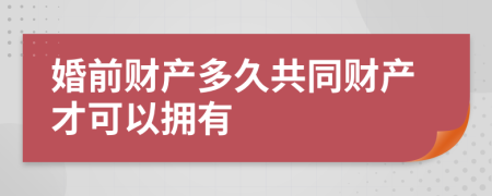 婚前財產(chǎn)多久共同財產(chǎn)才可以擁有