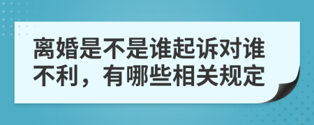 離婚是不是誰起訴對誰不利，有哪些相關(guān)規(guī)定