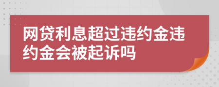 網(wǎng)貸利息超過違約金違約金會被起訴嗎