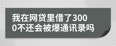 我在網(wǎng)貸里借了3000不還會(huì)被爆通訊錄嗎