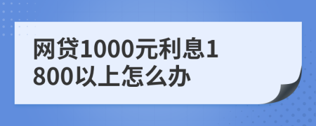 網(wǎng)貸1000元利息1800以上怎么辦