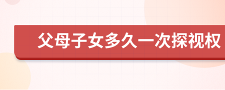 父母子女多久一次探視權(quán)