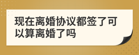 現在離婚協議都簽了可以算離婚了嗎