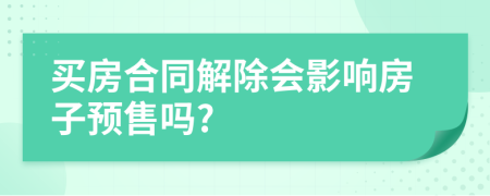 買房合同解除會影響房子預售嗎?