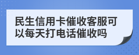 民生信用卡催收客服可以每天打電話催收嗎