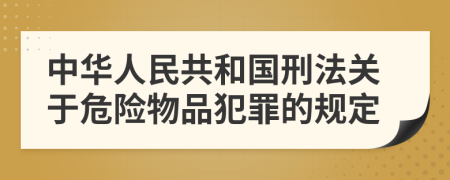 中華人民共和國(guó)刑法關(guān)于危險(xiǎn)物品犯罪的規(guī)定
