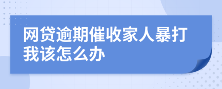 網(wǎng)貸逾期催收家人暴打我該怎么辦