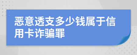 惡意透支多少錢屬于信用卡詐騙罪