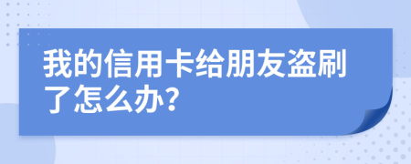 我的信用卡給朋友盜刷了怎么辦？