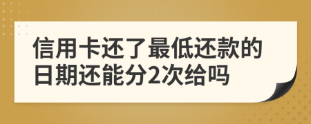 信用卡還了最低還款的日期還能分2次給嗎