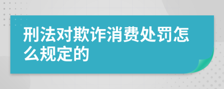 刑法對(duì)欺詐消費(fèi)處罰怎么規(guī)定的
