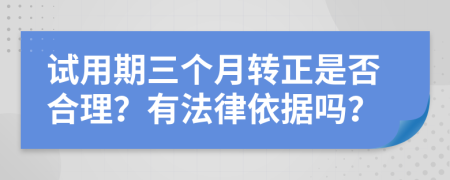 試用期三個(gè)月轉(zhuǎn)正是否合理？有法律依據(jù)嗎？
