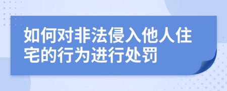 如何對非法侵入他人住宅的行為進行處罰