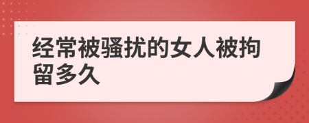 經(jīng)常被騷擾的女人被拘留多久