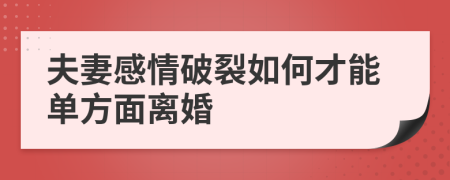 夫妻感情破裂如何才能單方面離婚