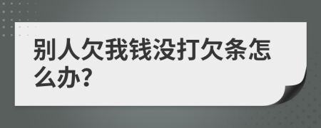 別人欠我錢沒打欠條怎么辦？