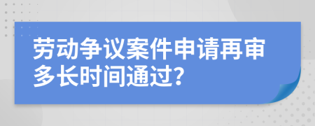 勞動爭議案件申請再審多長時間通過？