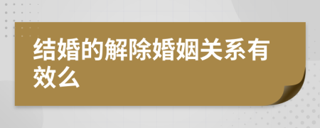 結(jié)婚的解除婚姻關(guān)系有效么