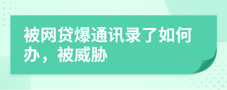 被網(wǎng)貸爆通訊錄了如何辦，被威脅